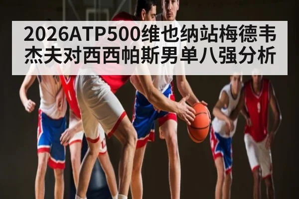 2026ATP500维也纳站梅德韦杰夫对西西帕斯男单八强分析