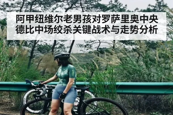 阿甲纽维尔老男孩对罗萨里奥中央德比中场绞杀关键战术与走势分析